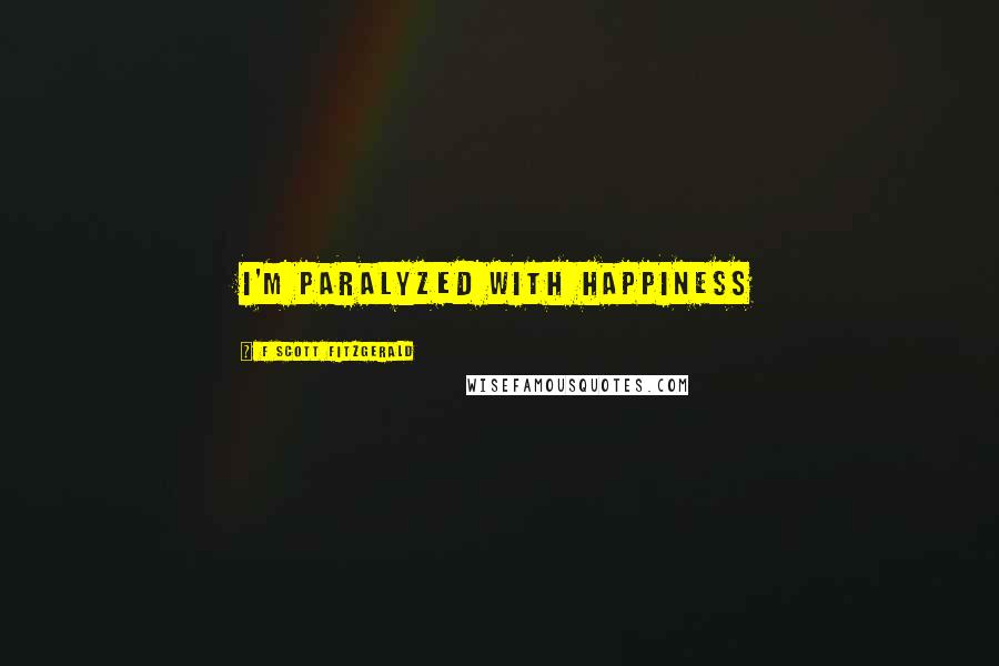 F Scott Fitzgerald Quotes: I'm paralyzed with happiness