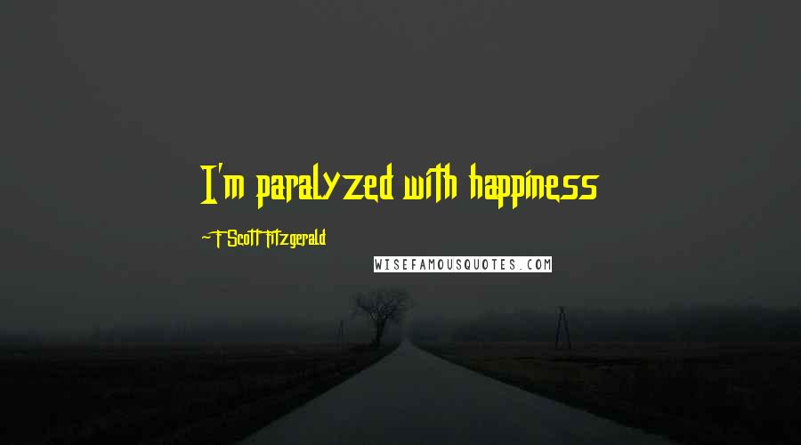 F Scott Fitzgerald Quotes: I'm paralyzed with happiness