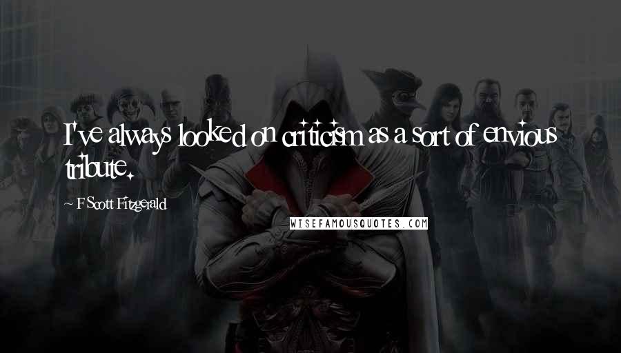 F Scott Fitzgerald Quotes: I've always looked on criticism as a sort of envious tribute.