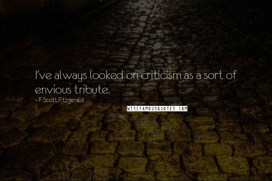 F Scott Fitzgerald Quotes: I've always looked on criticism as a sort of envious tribute.