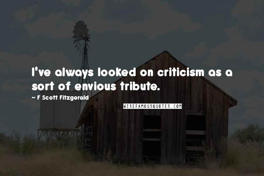 F Scott Fitzgerald Quotes: I've always looked on criticism as a sort of envious tribute.