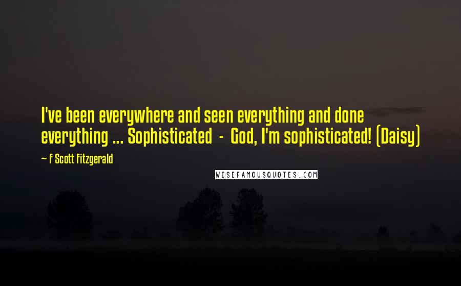 F Scott Fitzgerald Quotes: I've been everywhere and seen everything and done everything ... Sophisticated - God, I'm sophisticated! (Daisy)