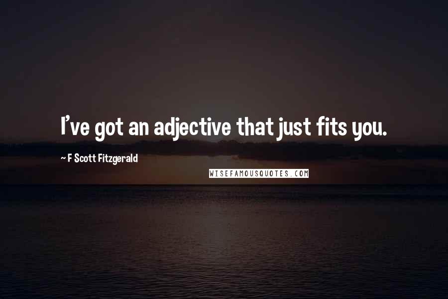F Scott Fitzgerald Quotes: I've got an adjective that just fits you.