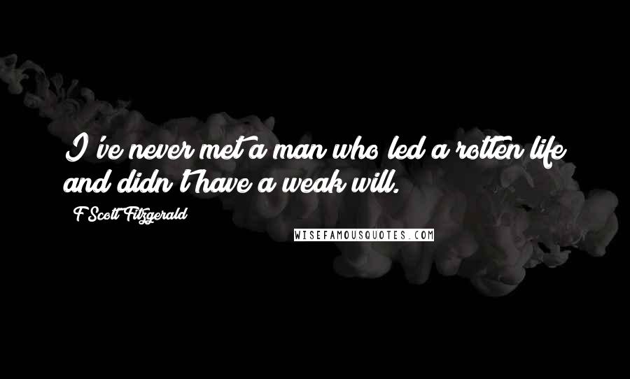 F Scott Fitzgerald Quotes: I've never met a man who led a rotten life and didn't have a weak will.
