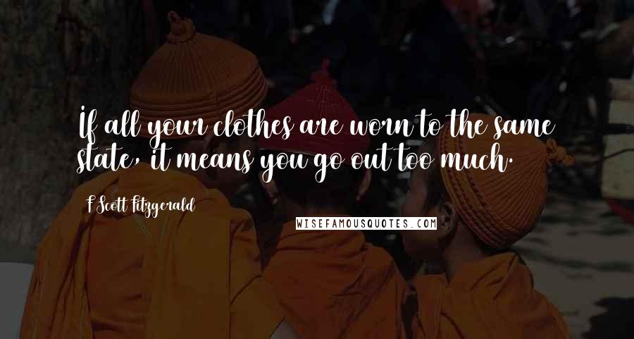 F Scott Fitzgerald Quotes: If all your clothes are worn to the same state, it means you go out too much.