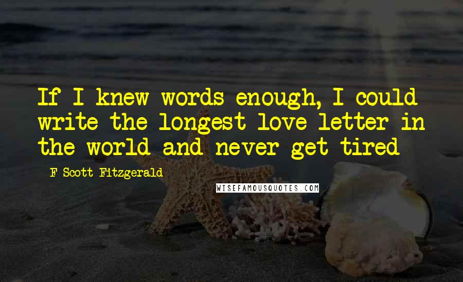 F Scott Fitzgerald Quotes: If I knew words enough, I could write the longest love letter in the world and never get tired