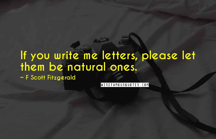 F Scott Fitzgerald Quotes: If you write me letters, please let them be natural ones.