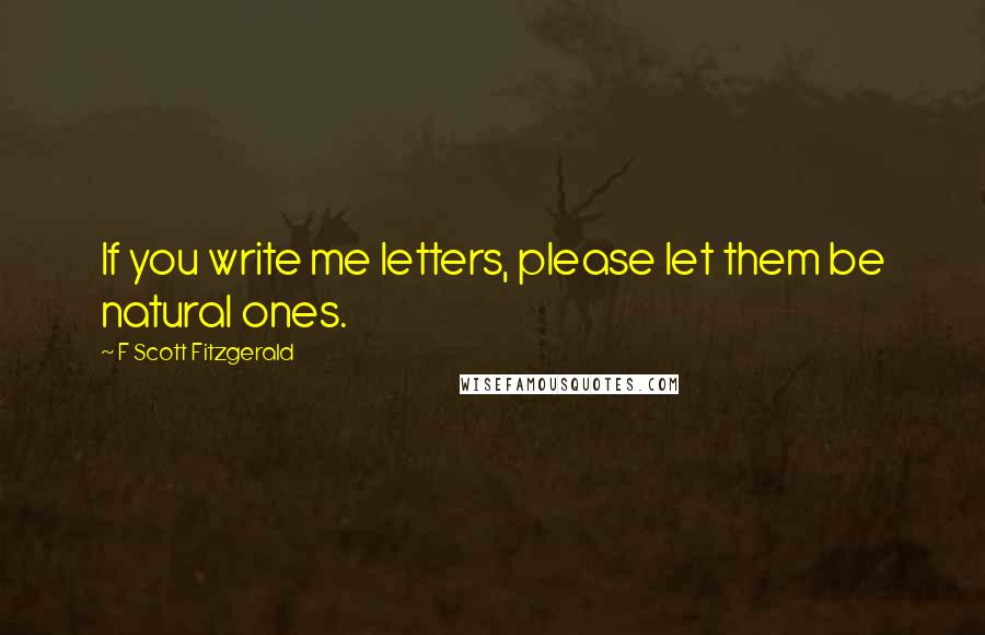 F Scott Fitzgerald Quotes: If you write me letters, please let them be natural ones.