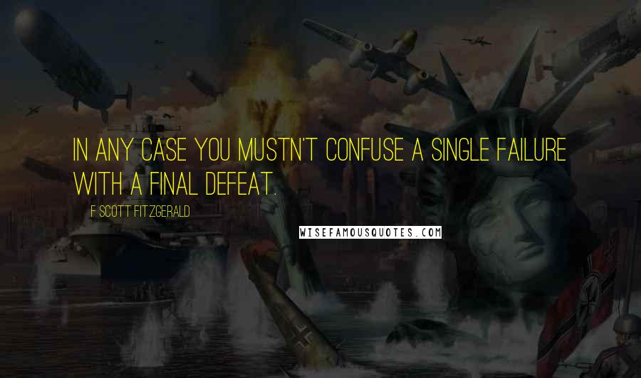 F Scott Fitzgerald Quotes: In any case you mustn't confuse a single failure with a final defeat.