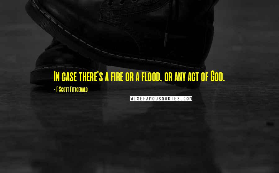 F Scott Fitzgerald Quotes: In case there's a fire or a flood, or any act of God.