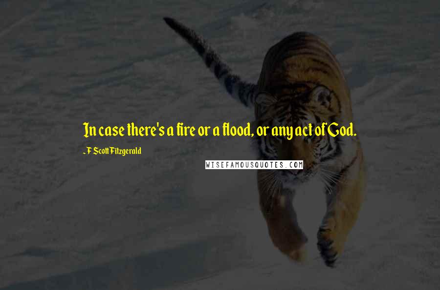F Scott Fitzgerald Quotes: In case there's a fire or a flood, or any act of God.