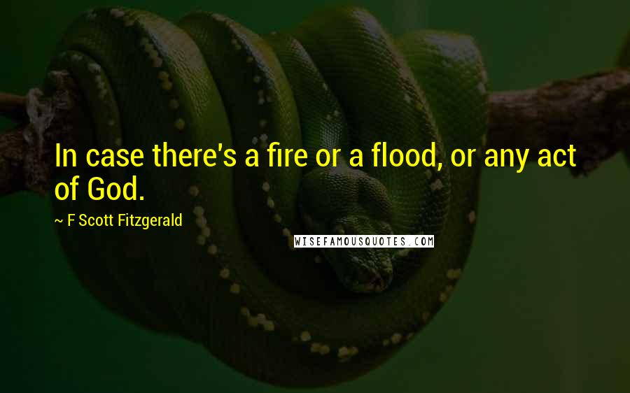 F Scott Fitzgerald Quotes: In case there's a fire or a flood, or any act of God.