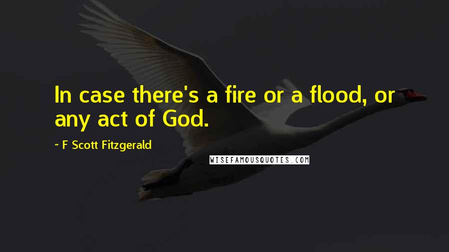 F Scott Fitzgerald Quotes: In case there's a fire or a flood, or any act of God.