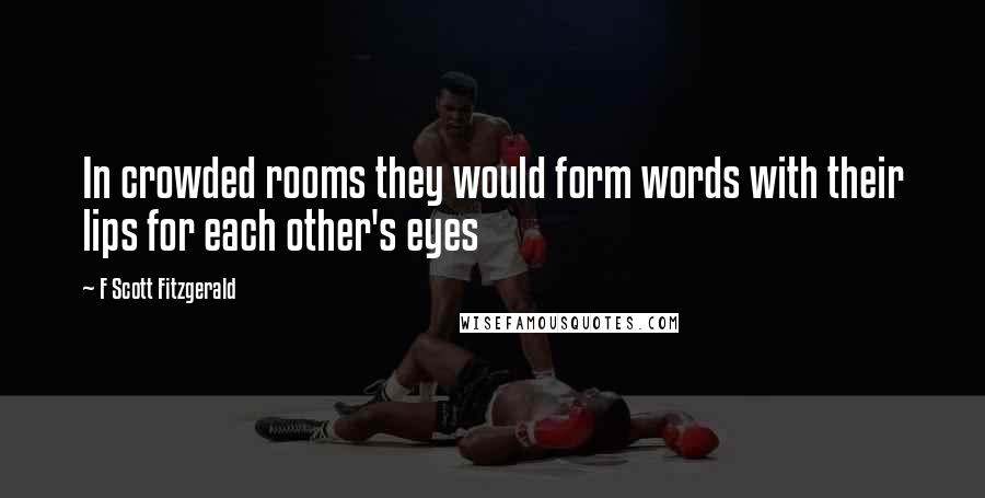 F Scott Fitzgerald Quotes: In crowded rooms they would form words with their lips for each other's eyes