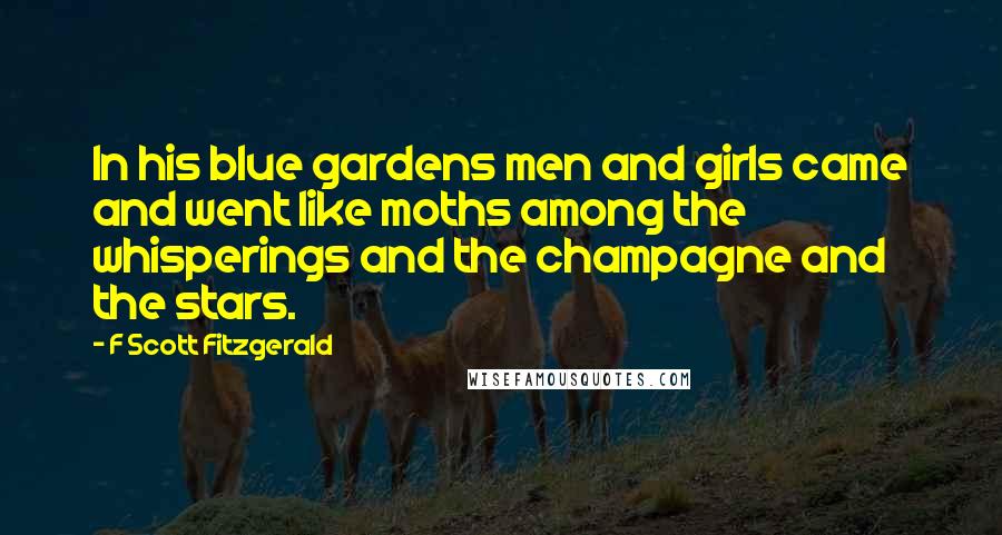 F Scott Fitzgerald Quotes: In his blue gardens men and girls came and went like moths among the whisperings and the champagne and the stars.