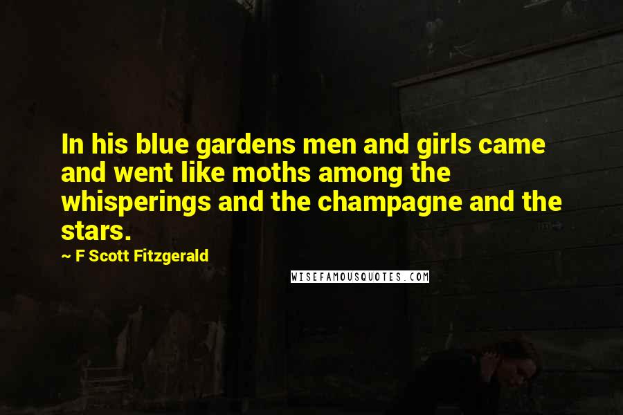 F Scott Fitzgerald Quotes: In his blue gardens men and girls came and went like moths among the whisperings and the champagne and the stars.