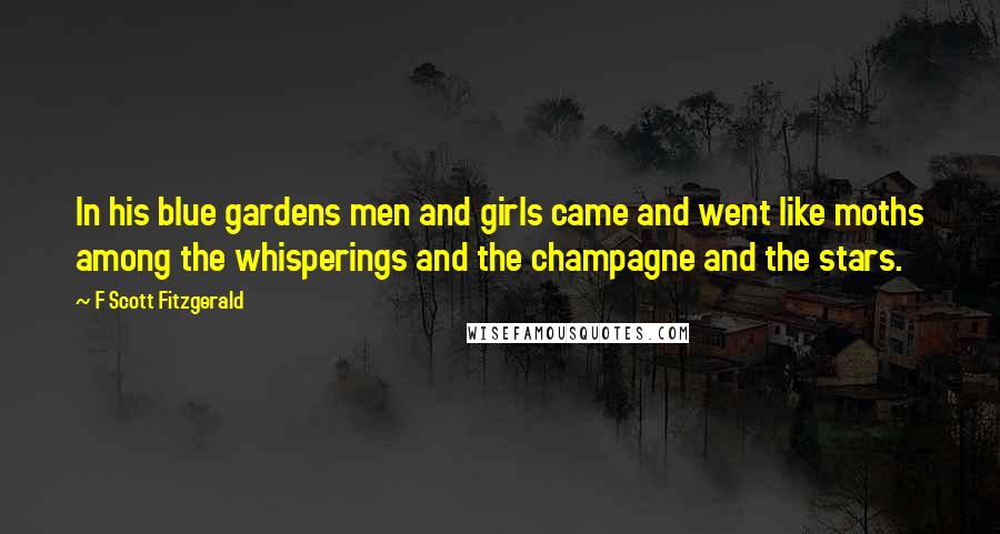 F Scott Fitzgerald Quotes: In his blue gardens men and girls came and went like moths among the whisperings and the champagne and the stars.