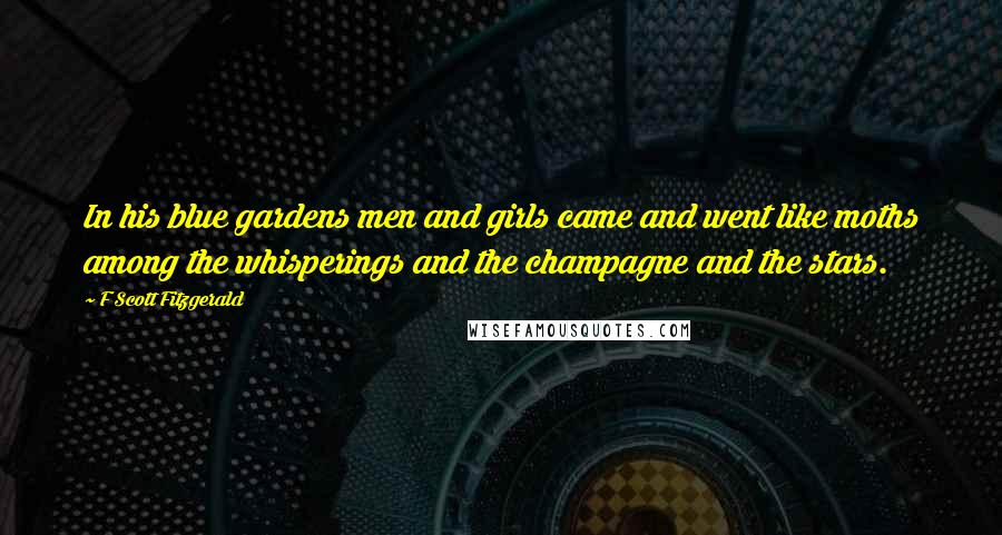 F Scott Fitzgerald Quotes: In his blue gardens men and girls came and went like moths among the whisperings and the champagne and the stars.