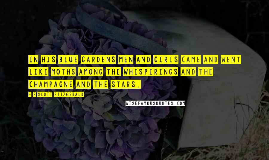 F Scott Fitzgerald Quotes: In his blue gardens men and girls came and went like moths among the whisperings and the champagne and the stars.