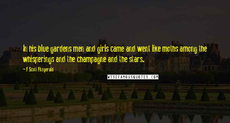 F Scott Fitzgerald Quotes: In his blue gardens men and girls came and went like moths among the whisperings and the champagne and the stars.