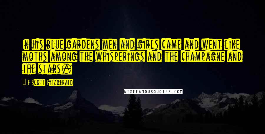 F Scott Fitzgerald Quotes: In his blue gardens men and girls came and went like moths among the whisperings and the champagne and the stars.