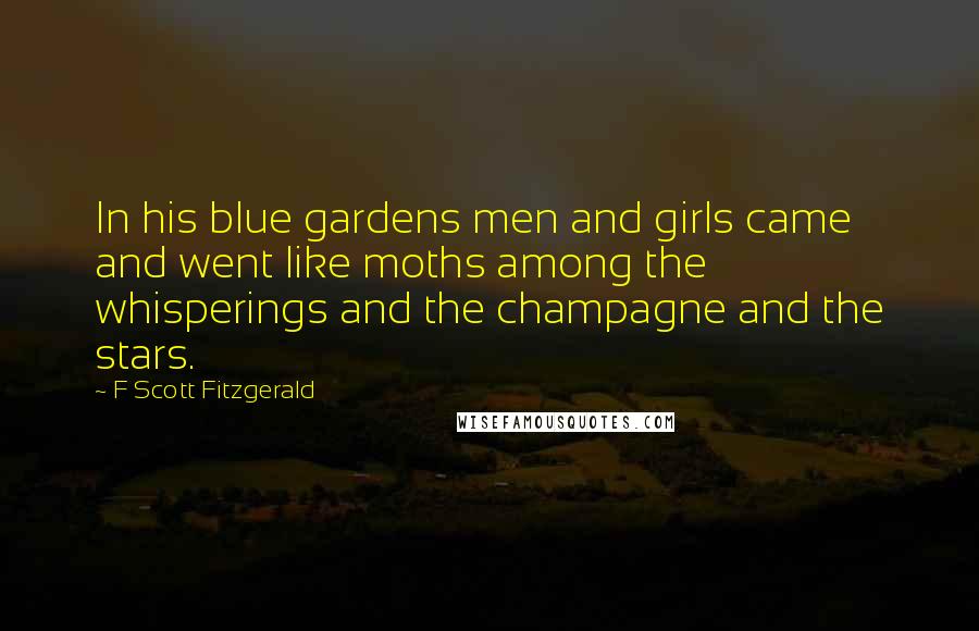 F Scott Fitzgerald Quotes: In his blue gardens men and girls came and went like moths among the whisperings and the champagne and the stars.