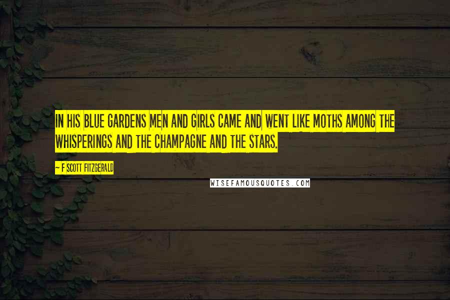 F Scott Fitzgerald Quotes: In his blue gardens men and girls came and went like moths among the whisperings and the champagne and the stars.