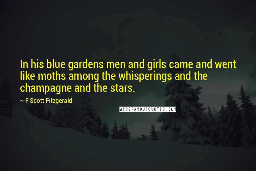 F Scott Fitzgerald Quotes: In his blue gardens men and girls came and went like moths among the whisperings and the champagne and the stars.