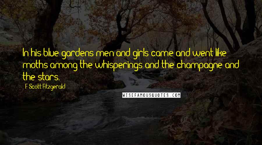 F Scott Fitzgerald Quotes: In his blue gardens men and girls came and went like moths among the whisperings and the champagne and the stars.
