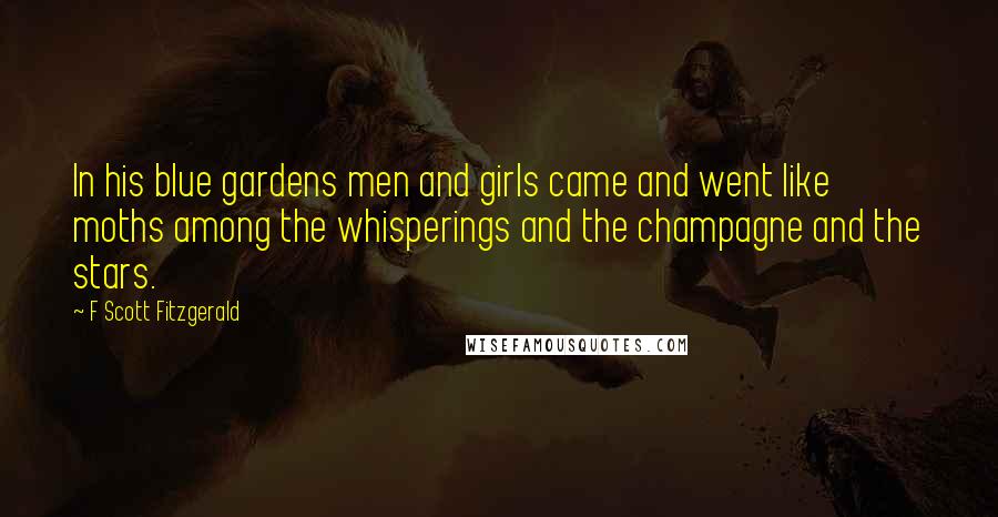 F Scott Fitzgerald Quotes: In his blue gardens men and girls came and went like moths among the whisperings and the champagne and the stars.