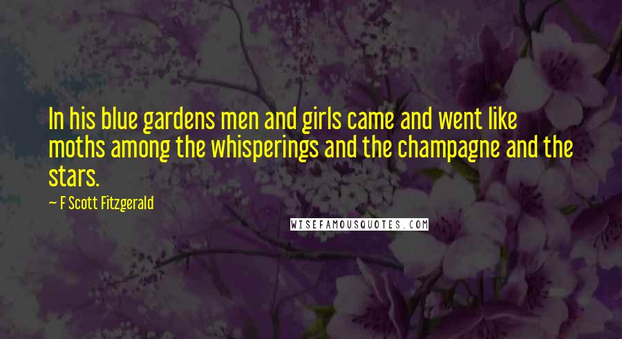 F Scott Fitzgerald Quotes: In his blue gardens men and girls came and went like moths among the whisperings and the champagne and the stars.