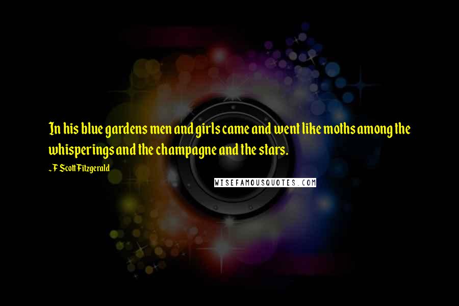 F Scott Fitzgerald Quotes: In his blue gardens men and girls came and went like moths among the whisperings and the champagne and the stars.