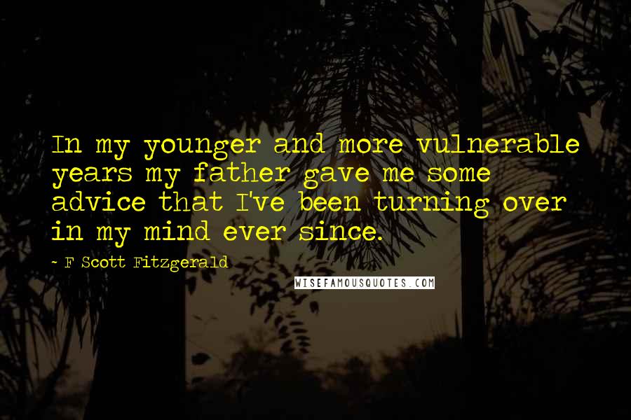 F Scott Fitzgerald Quotes: In my younger and more vulnerable years my father gave me some advice that I've been turning over in my mind ever since.