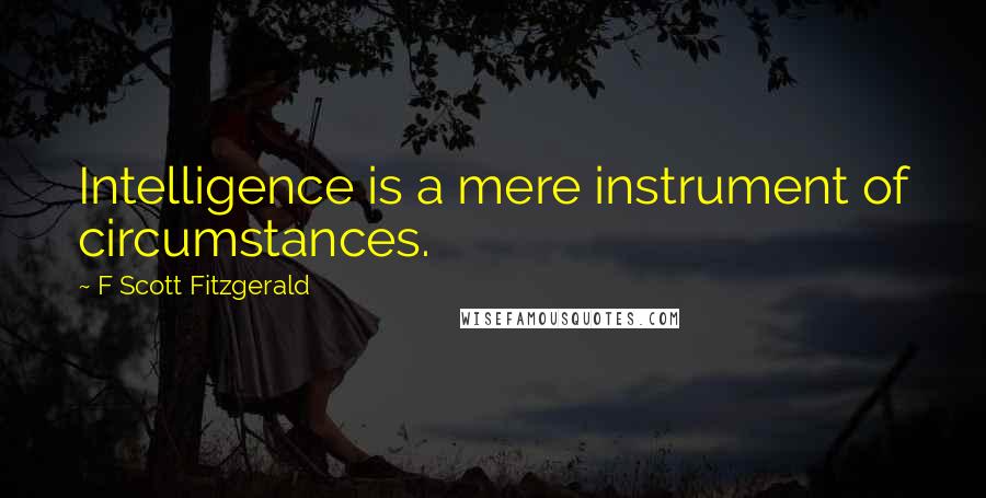 F Scott Fitzgerald Quotes: Intelligence is a mere instrument of circumstances.