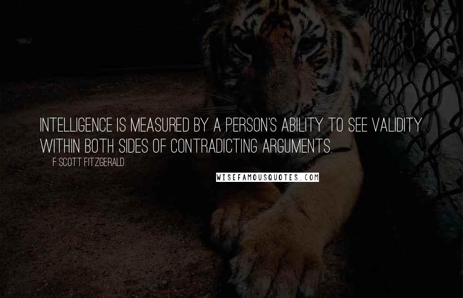 F Scott Fitzgerald Quotes: Intelligence is measured by a person's ability to see validity within both sides of contradicting arguments.