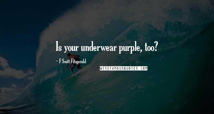 F Scott Fitzgerald Quotes: Is your underwear purple, too?