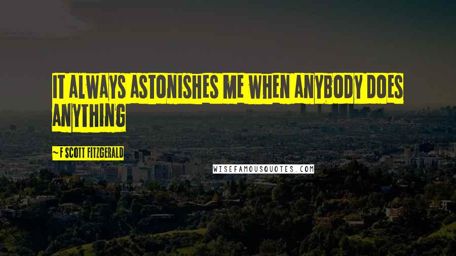 F Scott Fitzgerald Quotes: It always astonishes me when anybody does anything