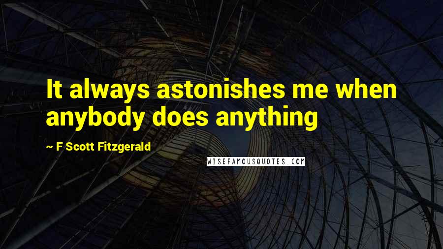 F Scott Fitzgerald Quotes: It always astonishes me when anybody does anything