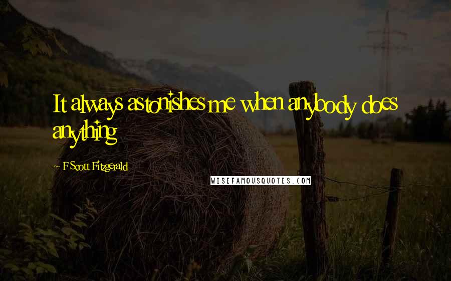 F Scott Fitzgerald Quotes: It always astonishes me when anybody does anything