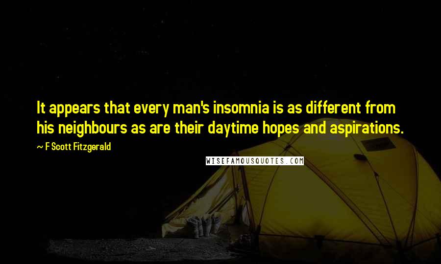 F Scott Fitzgerald Quotes: It appears that every man's insomnia is as different from his neighbours as are their daytime hopes and aspirations.