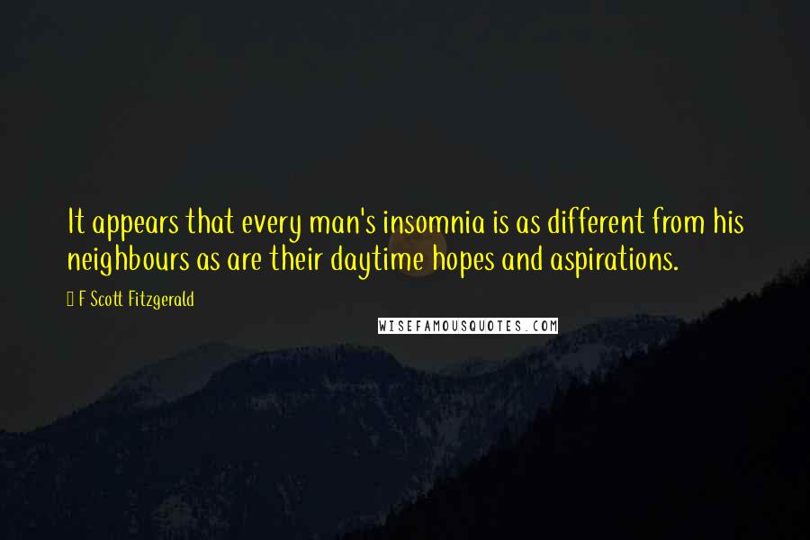 F Scott Fitzgerald Quotes: It appears that every man's insomnia is as different from his neighbours as are their daytime hopes and aspirations.