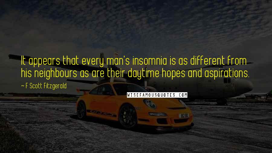 F Scott Fitzgerald Quotes: It appears that every man's insomnia is as different from his neighbours as are their daytime hopes and aspirations.