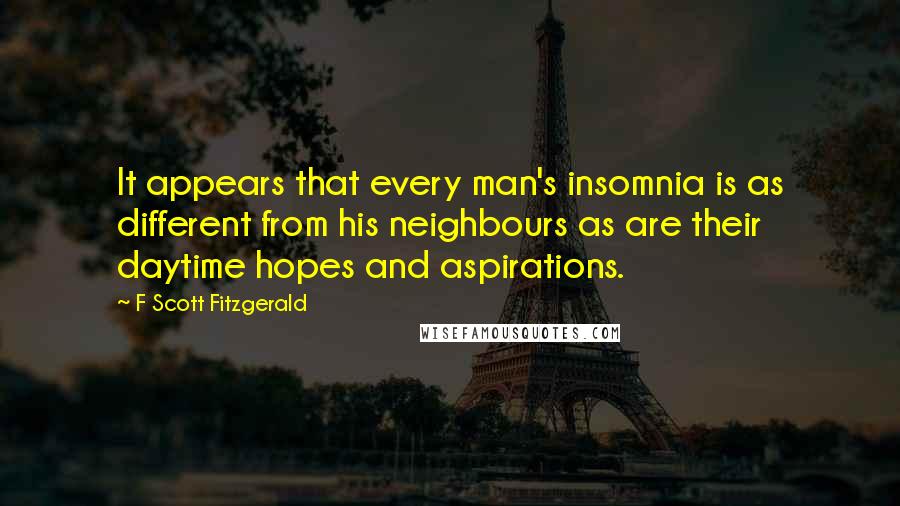 F Scott Fitzgerald Quotes: It appears that every man's insomnia is as different from his neighbours as are their daytime hopes and aspirations.