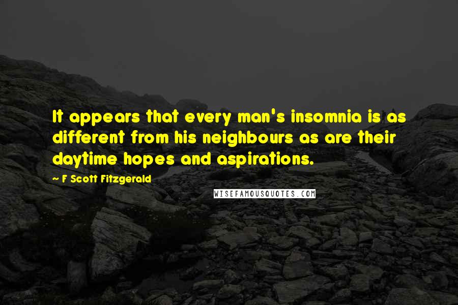 F Scott Fitzgerald Quotes: It appears that every man's insomnia is as different from his neighbours as are their daytime hopes and aspirations.