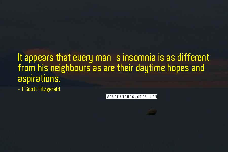 F Scott Fitzgerald Quotes: It appears that every man's insomnia is as different from his neighbours as are their daytime hopes and aspirations.