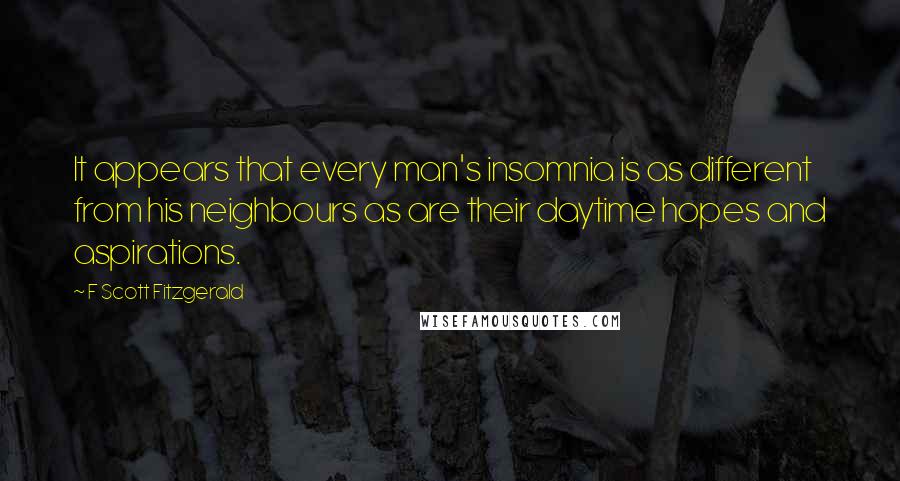 F Scott Fitzgerald Quotes: It appears that every man's insomnia is as different from his neighbours as are their daytime hopes and aspirations.