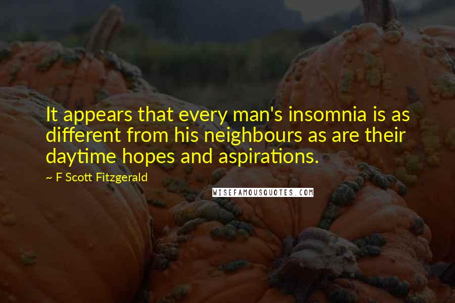 F Scott Fitzgerald Quotes: It appears that every man's insomnia is as different from his neighbours as are their daytime hopes and aspirations.