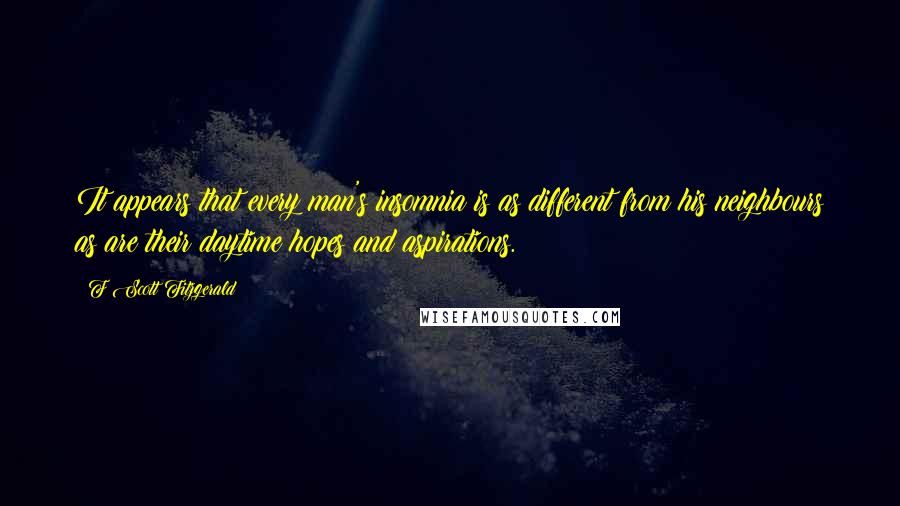 F Scott Fitzgerald Quotes: It appears that every man's insomnia is as different from his neighbours as are their daytime hopes and aspirations.
