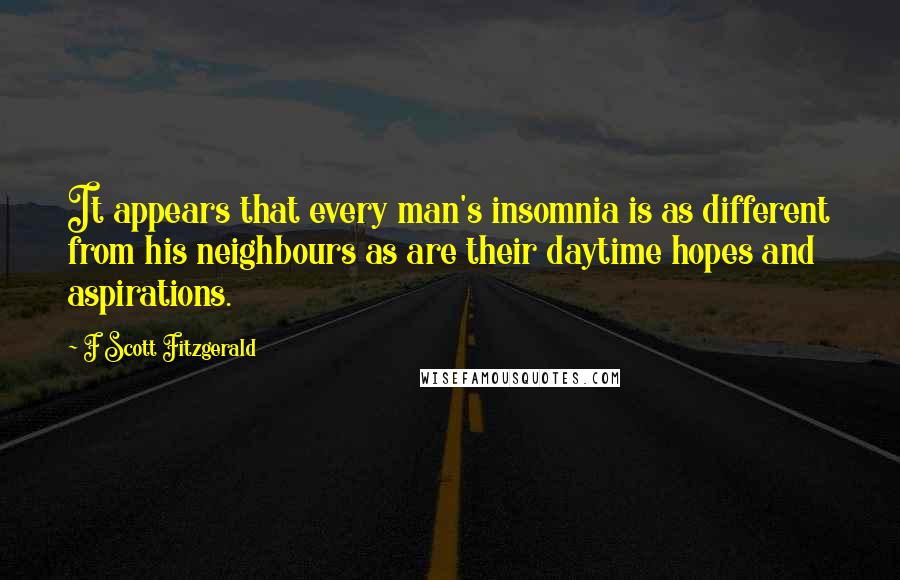 F Scott Fitzgerald Quotes: It appears that every man's insomnia is as different from his neighbours as are their daytime hopes and aspirations.