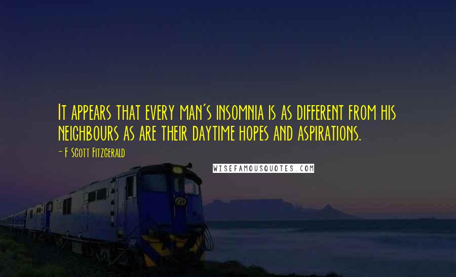 F Scott Fitzgerald Quotes: It appears that every man's insomnia is as different from his neighbours as are their daytime hopes and aspirations.